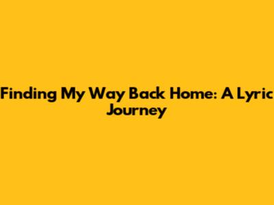 Finding My Way Back Home: A Lyric Journey