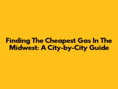 Finding The Cheapest Gas In The Midwest: A City-by-City Guide