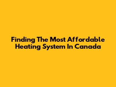 Finding The Most Affordable Heating System In Canada