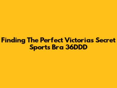 Finding The Perfect Victoria's Secret Sports Bra 36DDD