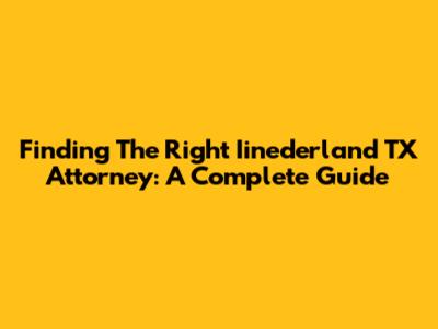 Finding The Right Iinederland TX Attorney: A Complete Guide
