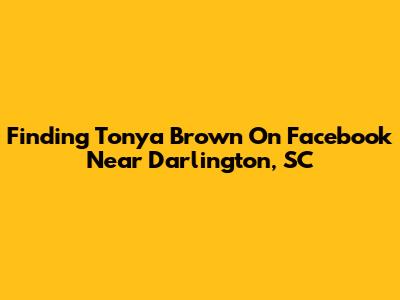 Finding Tonya Brown On Facebook Near Darlington, SC