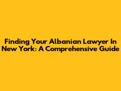 Finding Your Albanian Lawyer In New York: A Comprehensive Guide