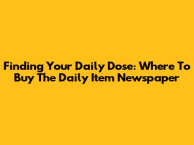Finding Your Daily Dose: Where To Buy The Daily Item Newspaper