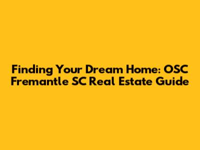 Finding Your Dream Home: OSC Fremantle SC Real Estate Guide