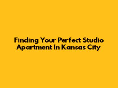 Finding Your Perfect Studio Apartment In Kansas City