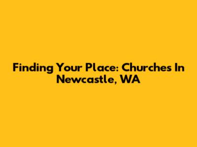 Finding Your Place: Churches In Newcastle, WA