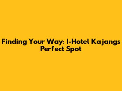 Finding Your Way: I-Hotel Kajang's Perfect Spot