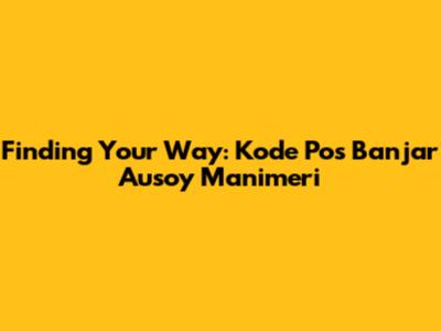 Finding Your Way: Kode Pos Banjar Ausoy Manimeri