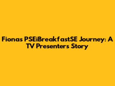 Fiona's PSEiBreakfastSE Journey: A TV Presenter's Story