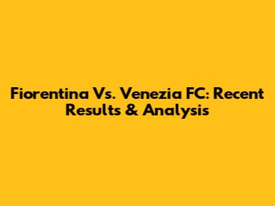 Fiorentina Vs. Venezia FC: Recent Results & Analysis