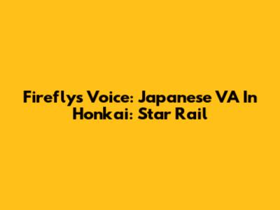 Firefly's Voice: Japanese VA In Honkai: Star Rail
