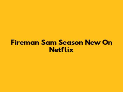 Fireman Sam Season New On Netflix