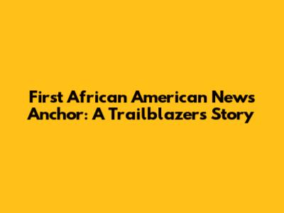 First African American News Anchor: A Trailblazer's Story