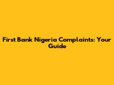First Bank Nigeria Complaints: Your Guide
