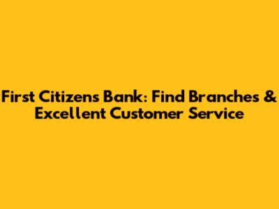 First Citizens Bank: Find Branches & Excellent Customer Service