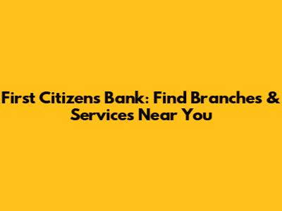 First Citizens Bank: Find Branches & Services Near You