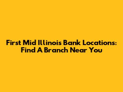 First Mid Illinois Bank Locations: Find A Branch Near You