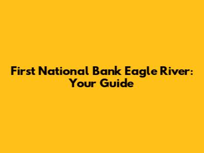First National Bank Eagle River: Your Guide