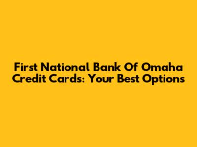 First National Bank Of Omaha Credit Cards: Your Best Options
