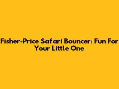 Fisher-Price Safari Bouncer: Fun For Your Little One