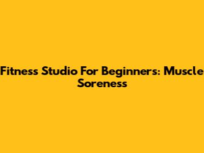 Fitness Studio For Beginners: Muscle Soreness