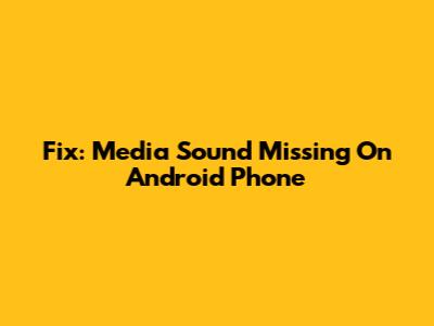 Fix: Media Sound Missing On Android Phone