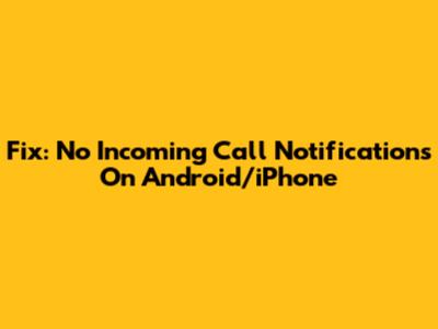 Fix: No Incoming Call Notifications On Android/iPhone