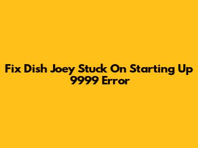 Fix Dish Joey Stuck On Starting Up 9999 Error