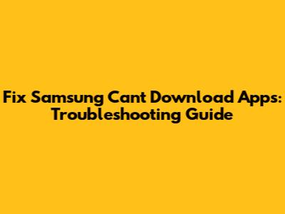 Fix Samsung Can't Download Apps: Troubleshooting Guide