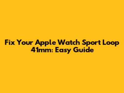 Fix Your Apple Watch Sport Loop 41mm: Easy Guide