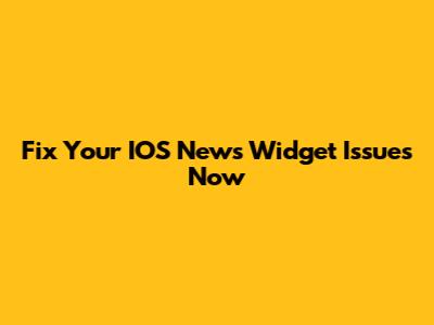 Fix Your IOS News Widget Issues Now