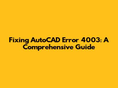 Fixing AutoCAD Error 4003: A Comprehensive Guide