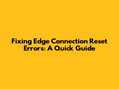 Fixing Edge 'Connection Reset' Errors: A Quick Guide