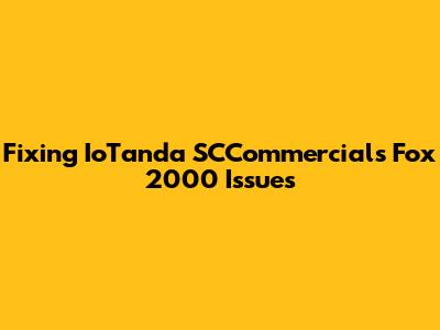 Fixing IoTanda SCCommercials Fox 2000 Issues