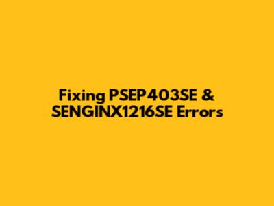 Fixing PSEP403SE & SENGINX1216SE Errors
