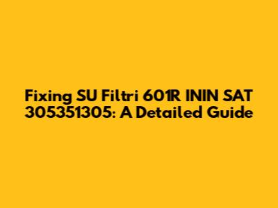 Fixing SU Filtri 601R ININ SAT 305351305: A Detailed Guide