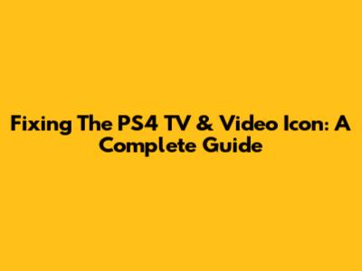 Fixing The PS4 TV & Video Icon: A Complete Guide