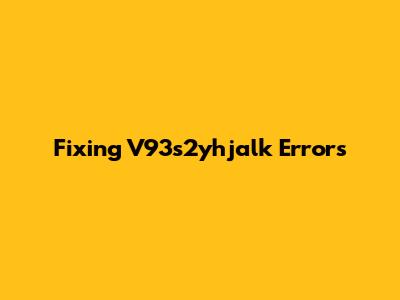 Fixing V93s2yhjalk Errors