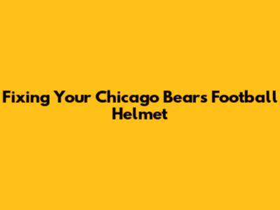 Fixing Your Chicago Bears Football Helmet