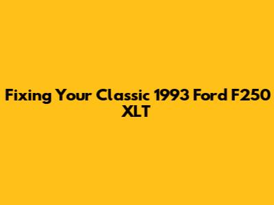 Fixing Your Classic 1993 Ford F250 XLT