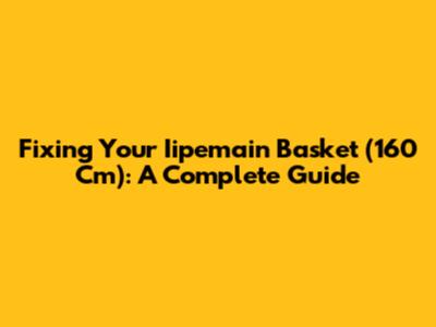 Fixing Your Iipemain Basket (160 Cm): A Complete Guide