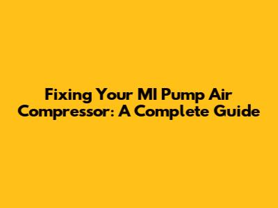 Fixing Your MI Pump Air Compressor: A Complete Guide