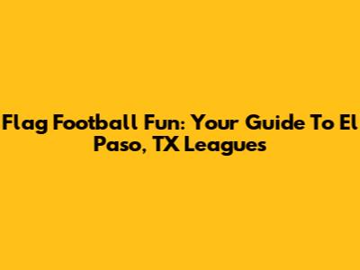 Flag Football Fun: Your Guide To El Paso, TX Leagues