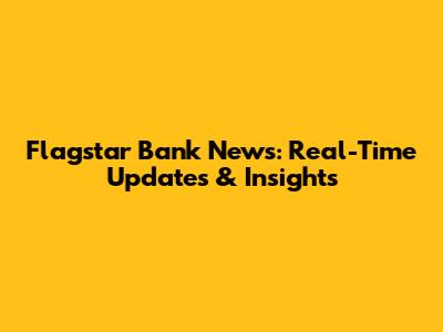 Flagstar Bank News: Real-Time Updates & Insights