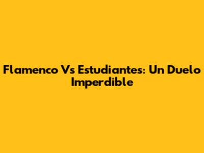 Flamenco Vs Estudiantes: Un Duelo Imperdible