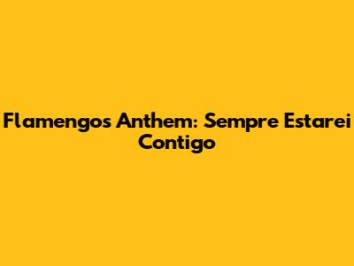 Flamengo's Anthem: 'Sempre Estarei Contigo'