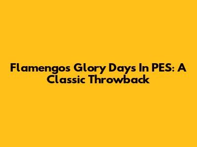 Flamengo's Glory Days In PES: A Classic Throwback
