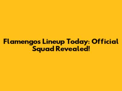 Flamengo's Lineup Today: Official Squad Revealed!