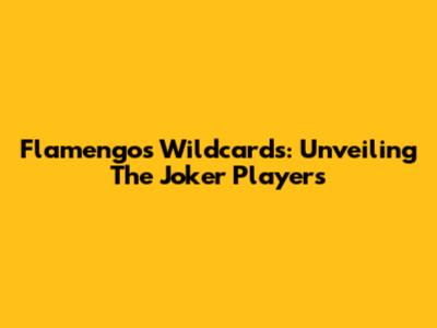 Flamengo's Wildcards: Unveiling The Joker Players